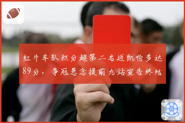 红牛车队积分超第二名迈凯伦多达89分,争冠悬念提前九站宣告终结?