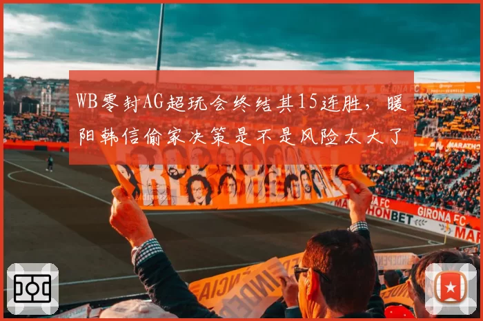 WB零封AG超玩会终结其15连胜,暖阳韩信偷家决策是不是风险太大了?