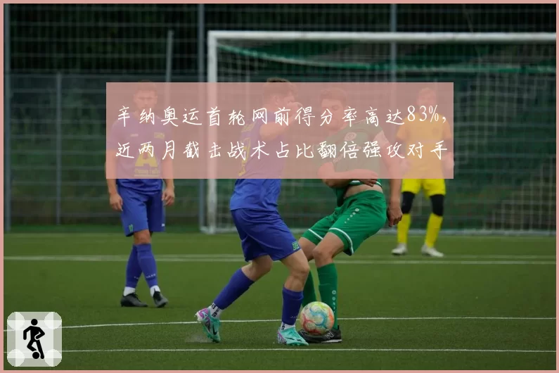 辛纳奥运首轮网前得分率高达83%，近两月截击战术占比翻倍强攻对手软肋