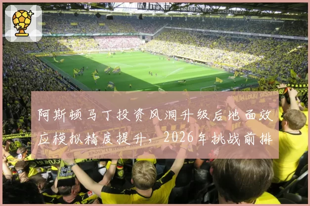 阿斯顿马丁投资风洞升级后地面效应模拟精度提升,2026年挑战前排可期