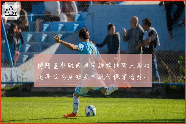 博阿基耶肌肉痉挛连续缺阵三周对比蒂亚戈肩锁关节脱位保守治疗,青岛深圳中锋复出时间未定