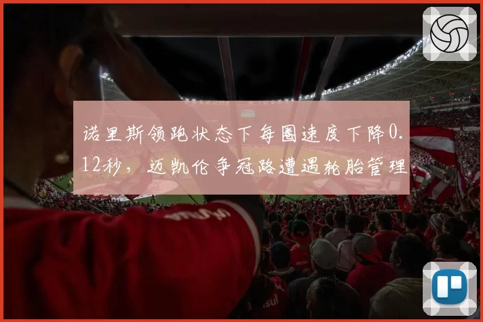 诺里斯领跑状态下每圈速度下降0.12秒，迈凯伦争冠路遭遇轮胎管理死结