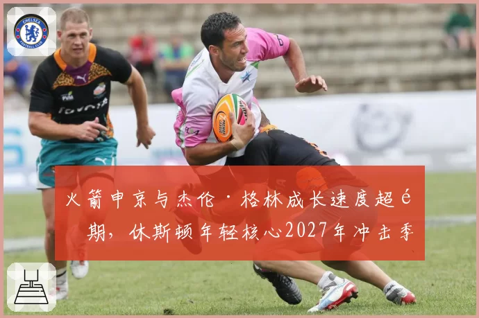 火箭申京与杰伦·格林成长速度超预期，休斯顿年轻核心2027年冲击季后赛？