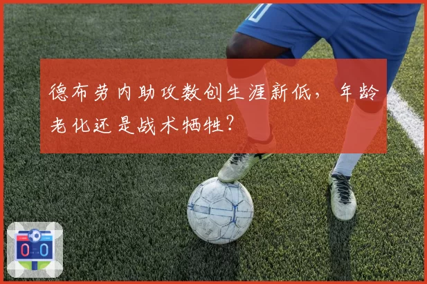 德布劳内助攻数创生涯新低，年龄老化还是战术牺牲？