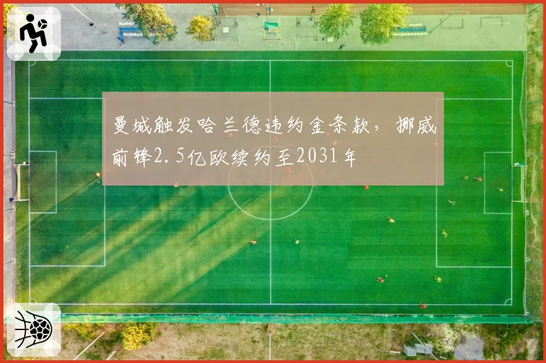 曼城触发哈兰德违约金条款，挪威前锋2.5亿欧续约至2031年