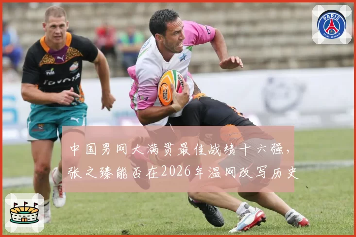 中国男网大满贯最佳战绩十六强，张之臻能否在2026年温网改写历史？